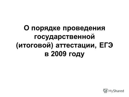 О порядке проведения государственной (итоговой) аттестации, ЕГЭ в 2009 году.