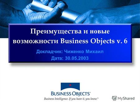 Преимущества и новые возможности Business Objects v. 6 Докладчик: Чиженко Михаил Дата: 30.05.2003.