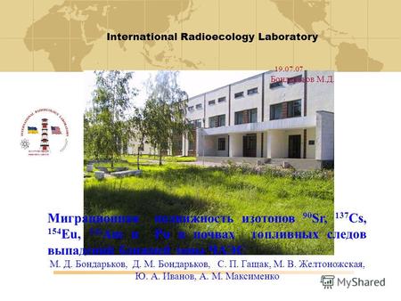 International Radioecology Laboratory SLAVUTYCH, UKRAINE CHORNOBYL, UKRAINE Миграционная подвижность изотопов 90 Sr, 137 Cs, 154 Eu, 241 Am и Pu в почвах.