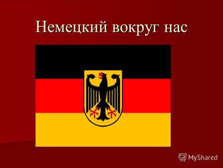 Немецкий вокруг нас. Я изучаю немецкий, потому что… В мире более 100 млн. носителей немецкого языка, почти 15 млн. учат немецкий язык во всём мире, из.