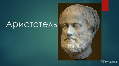 Аристотель Аристотель родился в 384/383 гг. до н. э. в Стагире, на границе с Македонией. Его отец Никомах был врачом у отца Филиппа. Молодой Аристотель.