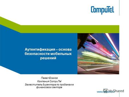 Аутентификация – основа безопасности мобильных решений Павел Есаков Компания CompuTel Заместитель директора по продажам в финансовом секторе.