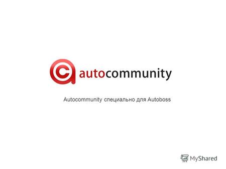 Autocommunity специально для Autoboss. 3 Что такое Autocommunity Autocommunity это интернет-сообщество, включающее в себя автовладельцев и сотрудников.