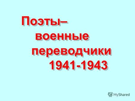 Поэты– военные переводчики 1941-1943 Поэты– военные переводчики 1941-1943.