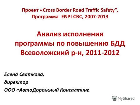 Проект «Cross Border Road Traffic Safety, Программа ENPI CBC, 2007-2013 Анализ исполнения программы по повышению БДД Всеволожский р-н, 2011-2012 Елена.