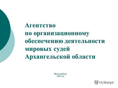 Итоги работы 2012 год Агентство по организационному обеспечению деятельности мировых судей Архангельской области 1.