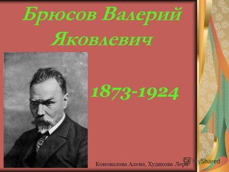 Брюсов Валерий Яковлевич 1873-1924 Коновалова Алена, Худякова Лера.