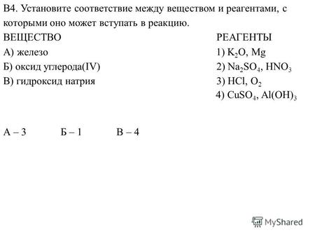 А – 3 Б – 1 В – 4 В4. Установите соответствие между веществом и реагентами, с которыми оно может вступать в реакцию. ВЕЩЕСТВО РЕАГЕНТЫ A) железо 1) K 2.