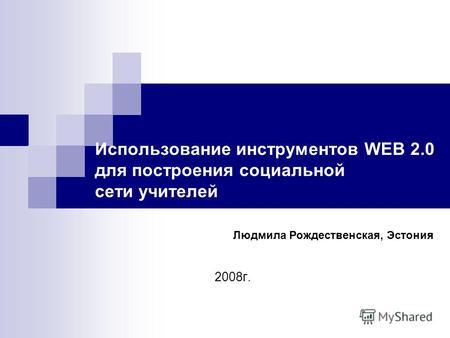 Использование инструментов WEB 2.0 для построения социальной сети учителей 2008г. Людмила Рождественская, Эстония.