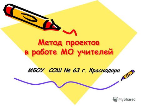 Метод проектов в работе МО учителей МБОУ СОШ 63 г. Краснодара.
