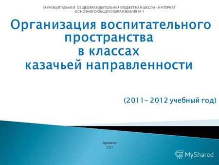 Организация воспитательного пространства в классах казачьей направленности (2011- 2012 учебный год) Армавир 2011.