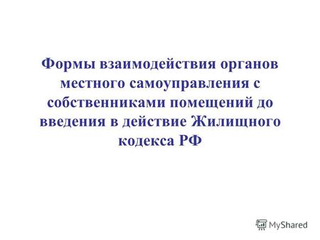 Формы взаимодействия органов местного самоуправления с собственниками помещений до введения в действие Жилищного кодекса РФ.