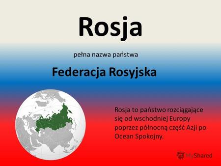 Rosja pełna nazwa państwa Federacja Rosyjska Rosja to państwo rozciągające się od wschodniej Europy poprzez północną część Azji po Ocean Spokojny.