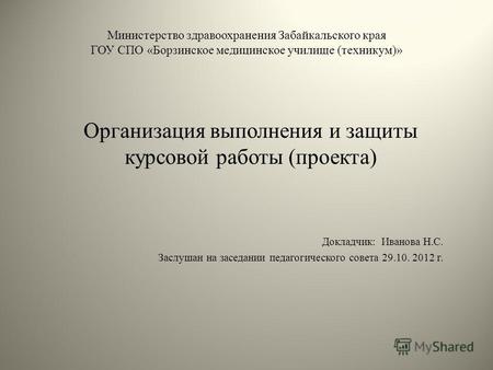 Министерство здравоохранения Забайкальского края ГОУ СПО «Борзинское медицинское училище (техникум)» Организация выполнения и защиты курсовой работы (проекта)