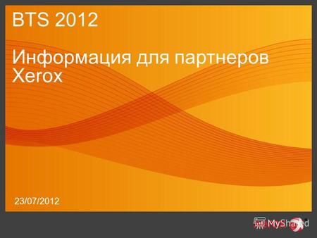 23/07/2012 BTS 2012 Информация для партнеров Xerox.