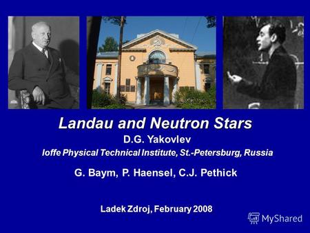 Landau and Neutron Stars D.G. Yakovlev Ioffe Physical Technical Institute, St.-Petersburg, Russia Ladek Zdroj, February 2008, G. Baym, P. Haensel, C.J.
