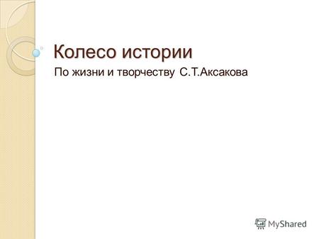 Колесо истории По жизни и творчеству С.Т.Аксакова.