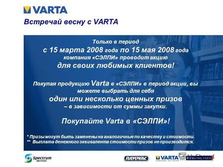 Встречай весну с VARTA Только в период с 15 марта 2008 года по 15 мая 2008 года компания «СЭЛПИ» проводит акцию для своих любимых клиентов! Покупая продукцию.