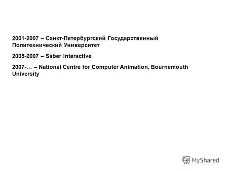2001-2007 – Санкт-Петербургский Государственный Политехнический Университет 2005-2007 – Saber Interactive 2007-… – National Centre for Computer Animation,
