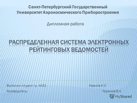 Дипломная работа Санкт-Петербургский Государственный Университет Аэрокосмического Приборостроения Выполнил студент гр. 4431Иванов К.С Руководитель:Горюнов.