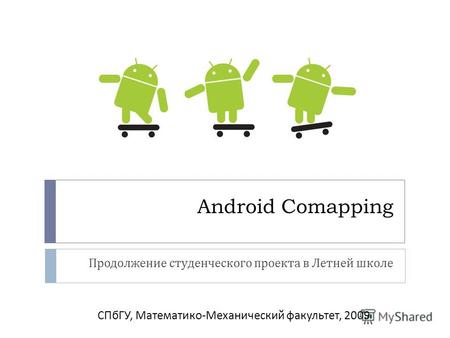 Android Comapping Продолжение студенческого проекта в Летней школе СПбГУ, Математико-Механический факультет, 2009.