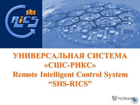 УНИВЕРСАЛЬНАЯ СИСТЕМА «СШС-РИКС» Remote Intelligent Control System SHS-RICS.
