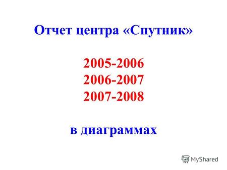 Отчет центра «Спутник» 2005-2006 2006-2007 2007-2008 в диаграммах.