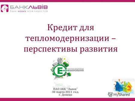 Кредит для тепломодернизации – перспективы развития ПАО АКБ Львов 30 марта 2011 год. г. Донецк.
