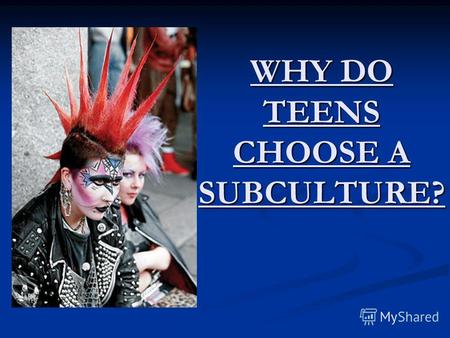 WHY DO TEENS CHOOSE A SUBCULTURE?. Презентация урока английского языка по теме «Почему подростки выбирают субкультуры?», 10 класс Учитель английского.
