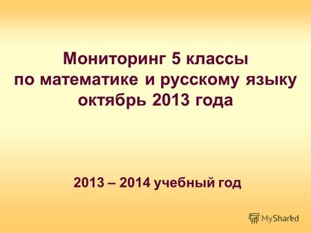 Мониторинг 5 классы по математике и русскому языку октябрь 2013 года 2013 – 2014 учебный год 1.