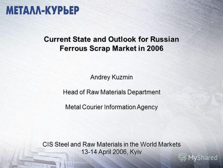 Current State and Outlook for Russian Ferrous Scrap Market in 2006 Andrey Kuzmin Head of Raw Materials Department Metal Courier Information Agency CIS.