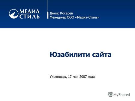 Денис Косарев Менеджер ООО «Медиа-Стиль» Юзабилити сайта Ульяновск, 17 мая 2007 года.
