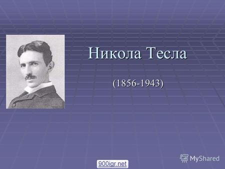 Никола Тесла (1856-1943) 900igr.net. Биография. Никола Тесла родился 10 июля 1856 года в селе Смиляны (Хорватия) и был четвёртым ребёнком в семье сербского.
