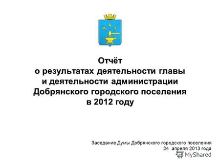 Отчёт о результатах деятельности главы и деятельности администрации Добрянского городского поселения в 2012 году Заседание Думы Добрянского городского.