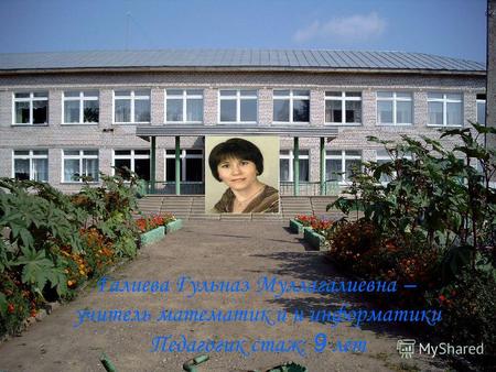 Галиева Гульназ Муллагалиевна – учитель математик и и информатики Педагогик стаж: 9 лет.