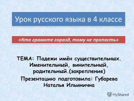 Урок русского языка в 4 классе ТЕМА: Падежи имён существительных. Именительный, винительный, родительный.(закрепление) Презентацию подготовила: Губарева.