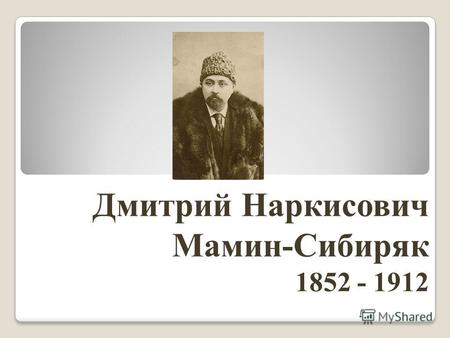 Дмитрий Наркисович Мамин-Сибиряк 1852 - 1912. Посёлок Висим Пермской губернии.