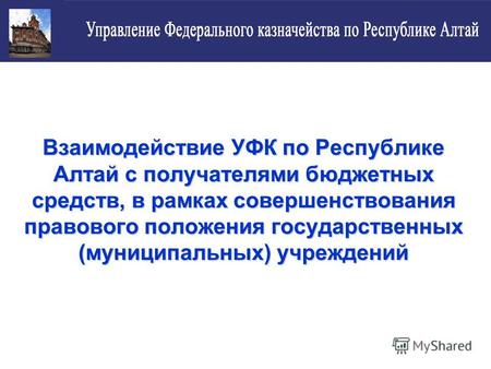 Взаимодействие УФК по Республике Алтай с получателями бюджетных средств, в рамках совершенствования правового положения государственных (муниципальных)