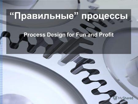 Правильные процессы Process Design for Fun and Profit.