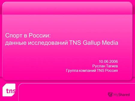 Спорт в России: данные исследований TNS Gallup Media 10.06.2006 Руслан Тагиев Группа компаний TNS Россия.
