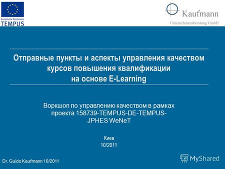 Dr. Guido Kaufmann 10/2011 Киев 10/2011 Отправные пункты и аспекты управления качеством курсов повышения квалификации на основе E-Learning Воркшоп по управлению.