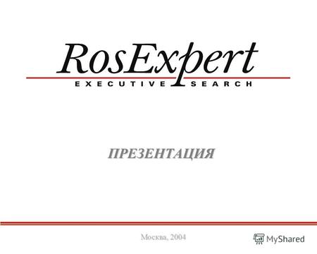 ПРЕЗЕНТАЦИЯ Москва, 2004. МИССИЯ КОМПАНИИ ROSEXPERT Мы содействуем развитию бизнеса, привлекая в компании наших Клиентов менеджеров, способных эффективно.