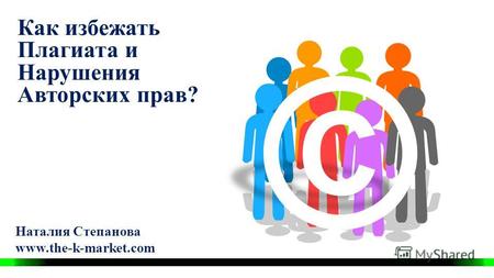 Наталия Степанова www.the-k-market.com © Как избежать Плагиата и Нарушения Авторских прав?