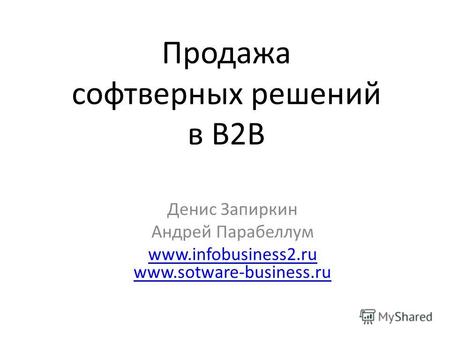 Продажа софтверных решений в B2B Денис Запиркин Андрей Парабеллум www.infobusiness2.ru www.sotware-business.ru.