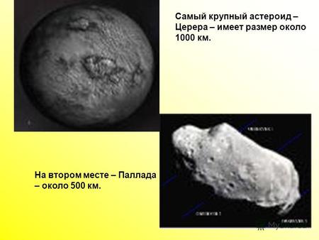 1 Самый крупный астероид – Церера – имеет размер около 1000 км. На втором месте – Паллада – около 500 км.