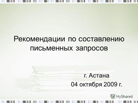 Рекомендации по составлению письменных запросов г. Астана 04 октября 2009 г.