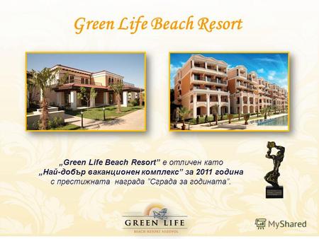 Green Life Beach Resort Green Life Beach Resort е отличен като Най-добър ваканционен комплекс за 2011 година с престижната награда Сграда за годината.