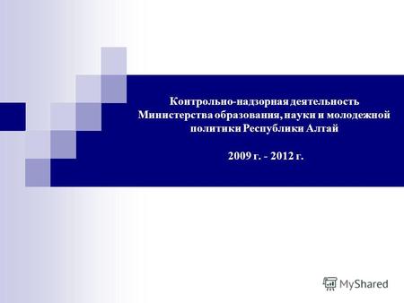 Контрольно-надзорная деятельность Министерства образования, науки и молодежной политики Республики Алтай 2009 г. - 2012 г.