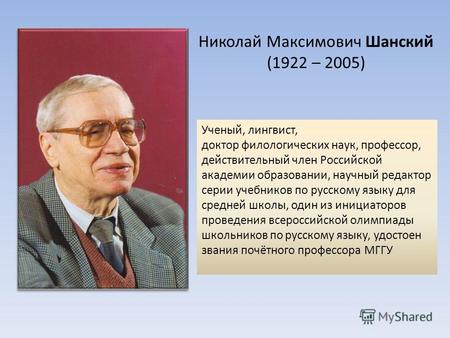 Николай Максимович Шанский (1922 – 2005) Ученый, лингвист, доктор филологических наук, профессор, действительный член Российской академии образовании,