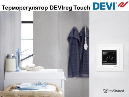 Терморегулятор DEVIreg Touch. Забудь о сложностях удобный экономичный неповторимый дизайн все это DEVIreg Touch.